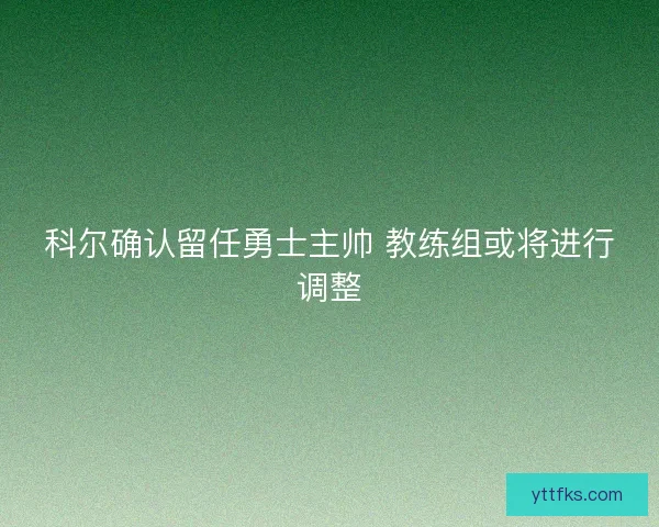 科尔确认留任勇士主帅 教练组或将进行调整