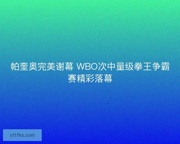 帕奎奥完美谢幕 WBO次中量级拳王争霸赛精彩落幕